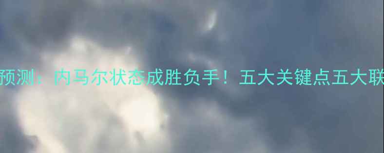 图片 巴黎vs里尔预测：内马尔状态成胜负手！五大关键点五大联赛争冠形势