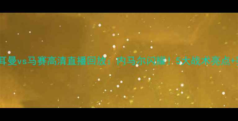 图片 巴黎圣日耳曼vs马赛高清直播回放：内马尔闪耀！5大战术亮点+赛后评分1