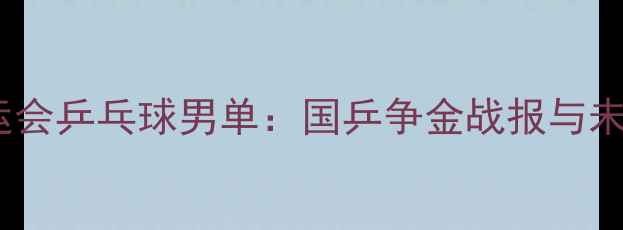 图片 巴黎奥运会乒乓球男单：国乒争金战报与未来展望1