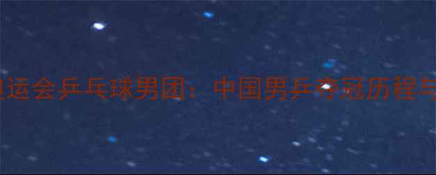 图片 巴黎奥运会乒乓球男团：中国男乒夺冠历程与战术1