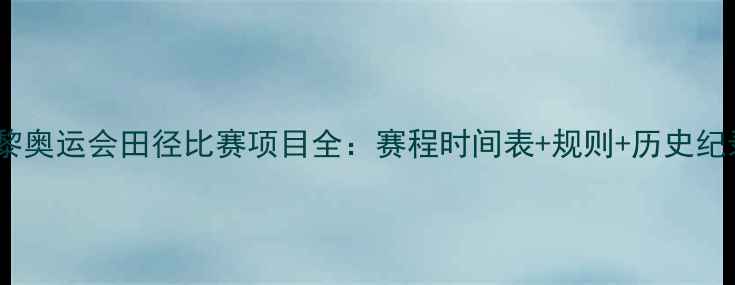 图片 巴黎奥运会田径比赛项目全：赛程时间表+规则+历史纪录1