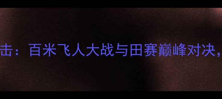 图片 巴黎奥运会田径赛事高清直击：百米飞人大战与田赛巅峰对决，运动员采访与赛事分析全1