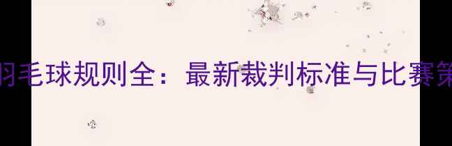 图片 巴黎奥运会羽毛球规则全：最新裁判标准与比赛策略深度指南