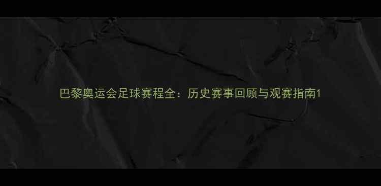 图片 巴黎奥运会足球赛程全：历史赛事回顾与观赛指南1