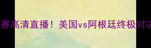 图片 巴黎奥运会足球赛高清直播！美国vs阿根廷终极对决赛事前瞻+深度