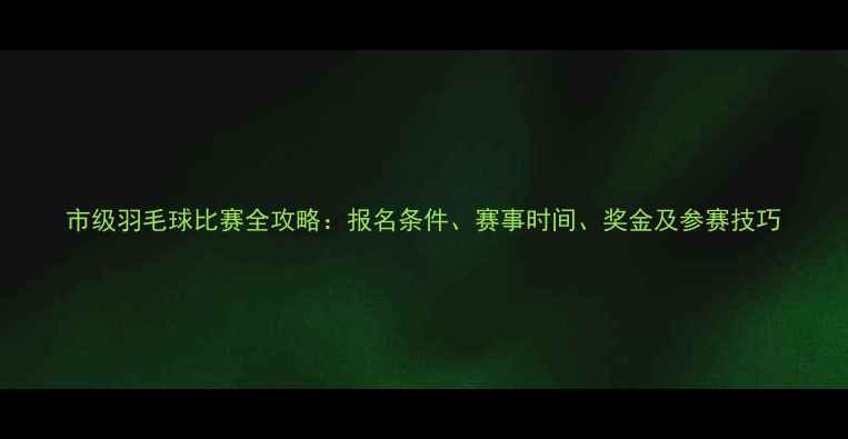 图片 市级羽毛球比赛全攻略：报名条件、赛事时间、奖金及参赛技巧