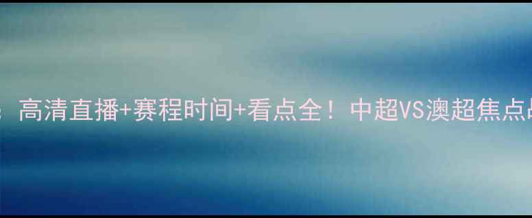 图片 广州恒大vs墨尔本：高清直播+赛程时间+看点全！中超VS澳超焦点战即将点燃绿茵场2