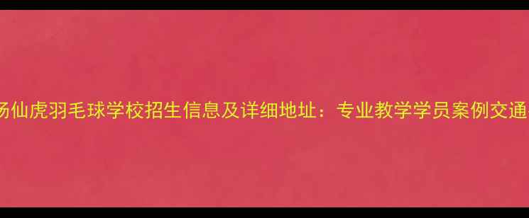 图片 广州汤仙虎羽毛球学校招生信息及详细地址：专业教学学员案例交通指南2