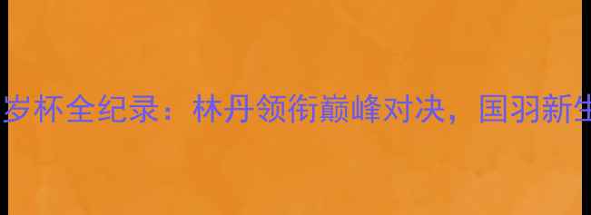 图片 广州羽毛球贺岁杯全纪录：林丹领衔巅峰对决，国羽新生代挑起大梁2