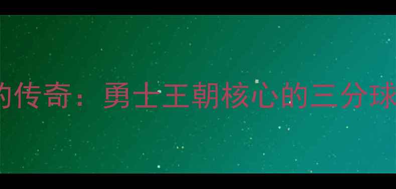 图片 库里33号球衣背后的传奇：勇士王朝核心的三分球进化史与数据真相2