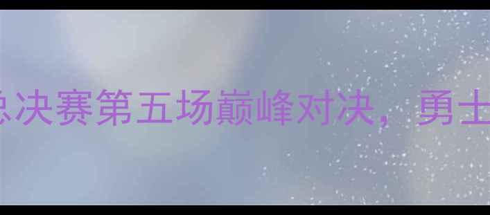 图片 库里VS詹姆斯：总决赛第五场巅峰对决，勇士能否逆风翻盘？2