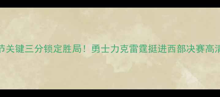 图片 库里末节关键三分锁定胜局！勇士力克雷霆挺进西部决赛高清赛事全