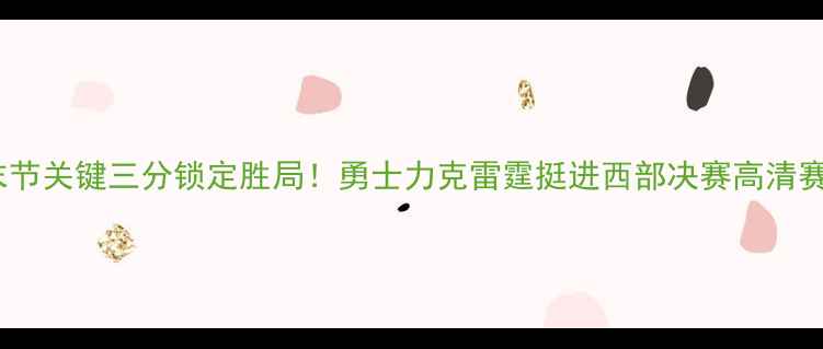 图片 库里末节关键三分锁定胜局！勇士力克雷霆挺进西部决赛高清赛事全1