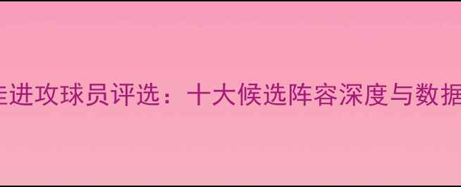 图片 度最佳进攻球员评选：十大候选阵容深度与数据支撑1