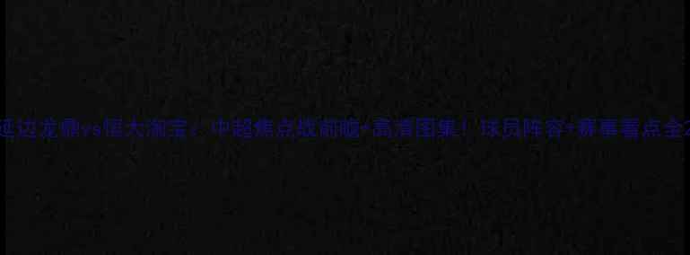 图片 延边龙鼎vs恒大淘宝：中超焦点战前瞻+高清图集！球员阵容+赛事看点全2