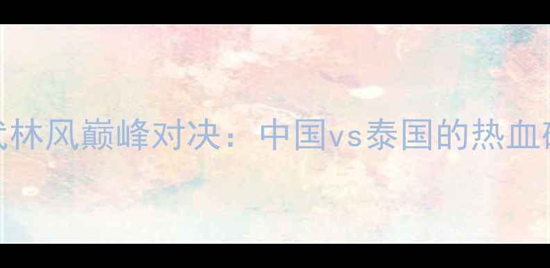 图片 张伟丽vs播求！武林风巅峰对决：中国vs泰国的热血碰撞，谁将封神？