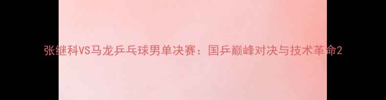 图片 张继科VS马龙乒乓球男单决赛：国乒巅峰对决与技术革命2