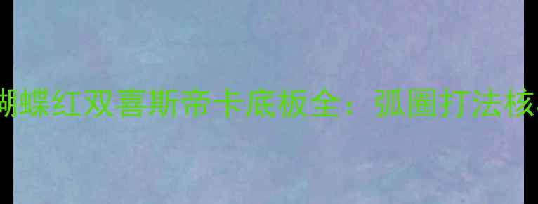 图片 弧圈球选手必看蝴蝶红双喜斯帝卡底板全：弧圈打法核心技术配置指南2