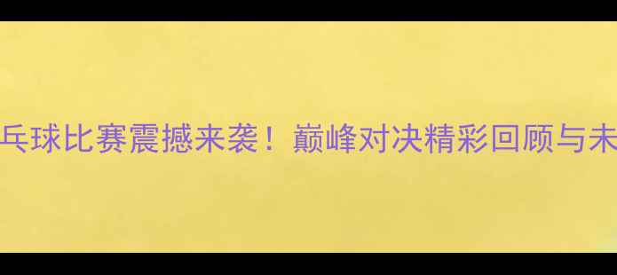 图片 徐鑫乒乓球比赛震撼来袭！巅峰对决精彩回顾与未来展望