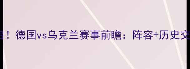 图片 德乌大战重启！德国vs乌克兰赛事前瞻：阵容+历史交锋+看点预测