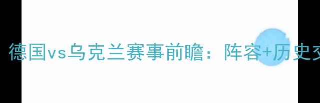 图片 德乌大战重启！德国vs乌克兰赛事前瞻：阵容+历史交锋+看点预测2