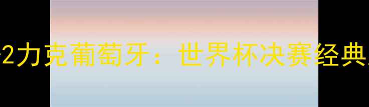 图片 德国4-2力克葡萄牙：世界杯决赛经典对决全