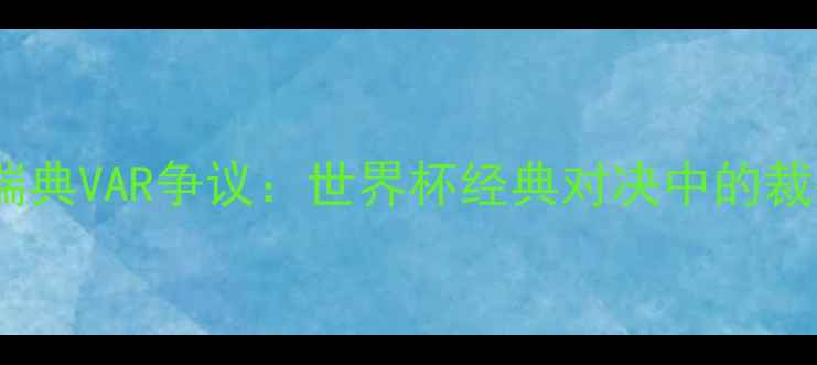 图片 德国VS瑞典VAR争议：世界杯经典对决中的裁判技术1