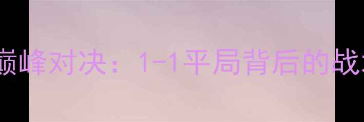 图片 德国VS瑞士欧洲杯巅峰对决：1-1平局背后的战术博弈与历史恩怨1
