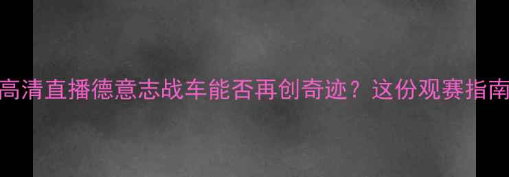 图片 德国VS阿塞拜疆高清直播德意志战车能否再创奇迹？这份观赛指南助你抢占先机！