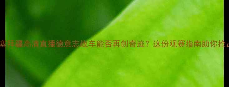 图片 德国VS阿塞拜疆高清直播德意志战车能否再创奇迹？这份观赛指南助你抢占先机！1