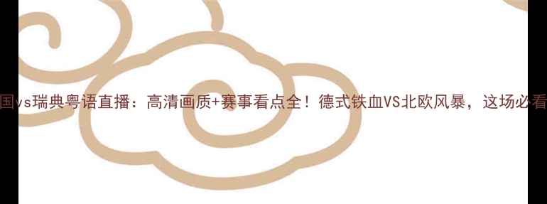 图片 德国vs瑞典粤语直播：高清画质+赛事看点全！德式铁血VS北欧风暴，这场必看！