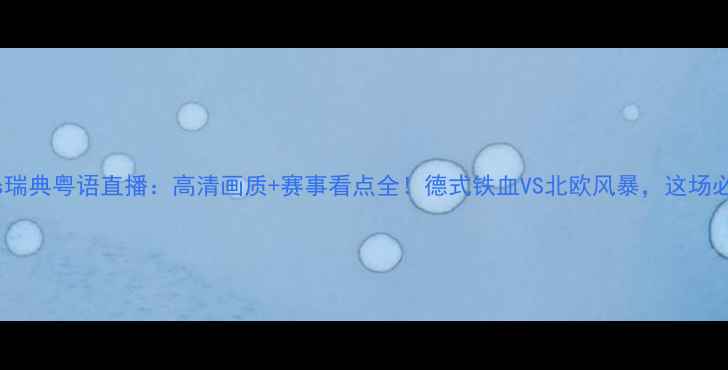 图片 德国vs瑞典粤语直播：高清画质+赛事看点全！德式铁血VS北欧风暴，这场必看！2