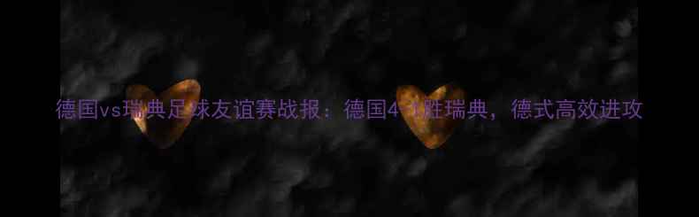 图片 德国vs瑞典足球友谊赛战报：德国4-1胜瑞典，德式高效进攻