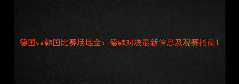 图片 德国vs韩国比赛场地全：德韩对决最新信息及观赛指南1