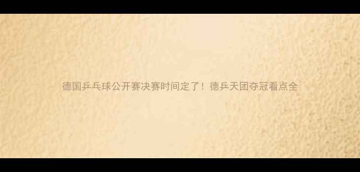 图片 德国乒乓球公开赛决赛时间定了！德乒天团夺冠看点全