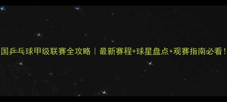 图片 德国乒乓球甲级联赛全攻略｜最新赛程+球星盘点+观赛指南必看！2