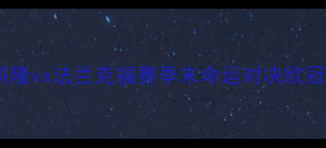 图片 德甲争冠焦点战：科隆vs法兰克福赛季末命运对决欧冠资格与冲超悬念全2