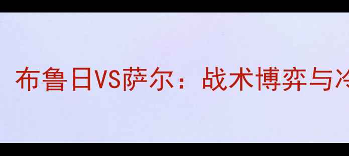 图片 德甲焦点战！布鲁日VS萨尔：战术博弈与冷门对决全🔥
