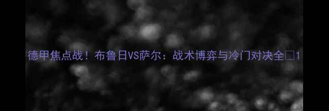 图片 德甲焦点战！布鲁日VS萨尔：战术博弈与冷门对决全🔥1