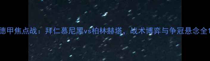图片 德甲焦点战：拜仁慕尼黑vs柏林赫塔，战术博弈与争冠悬念全1