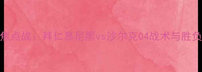 图片 德甲焦点战：拜仁慕尼黑vs沙尔克04战术与胜负预测