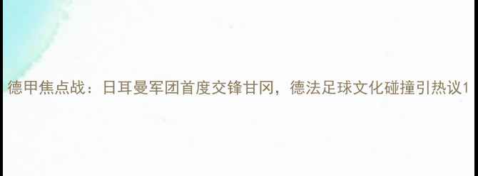 图片 德甲焦点战：日耳曼军团首度交锋甘冈，德法足球文化碰撞引热议1