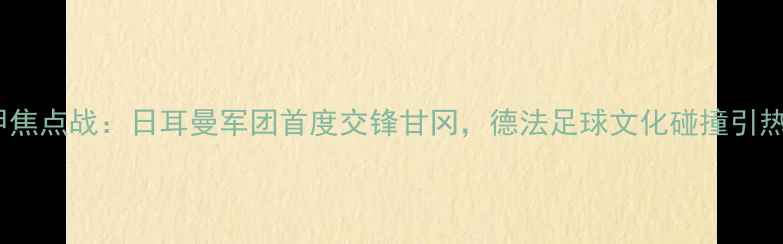 图片 德甲焦点战：日耳曼军团首度交锋甘冈，德法足球文化碰撞引热议2