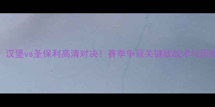 图片 德甲焦点战：汉堡vs圣保利高清对决！赛季争冠关键战战术与历史交锋全回顾