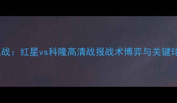 图片 德甲焦点战：红星vs科隆高清战报战术博弈与关键球员对决2