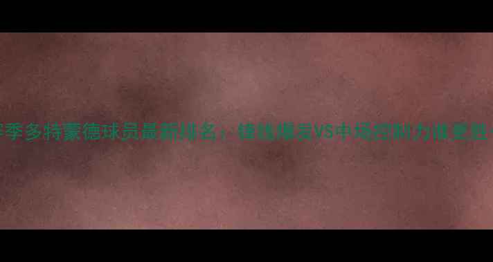 图片 德甲赛季多特蒙德球员最新排名：锋线爆发VS中场控制力谁更胜一筹？