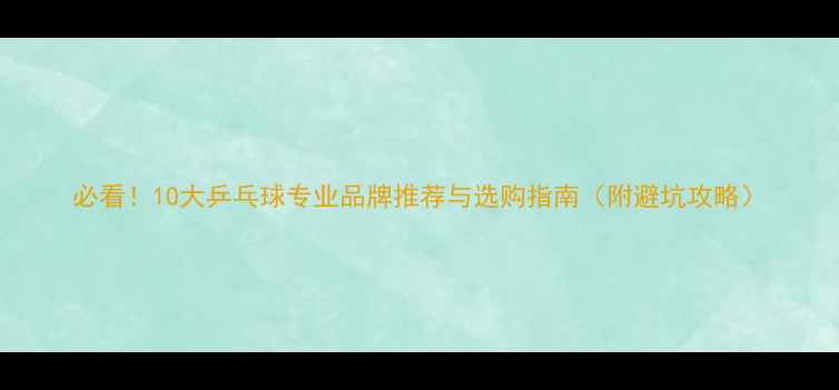 图片 必看！10大乒乓球专业品牌推荐与选购指南（附避坑攻略）