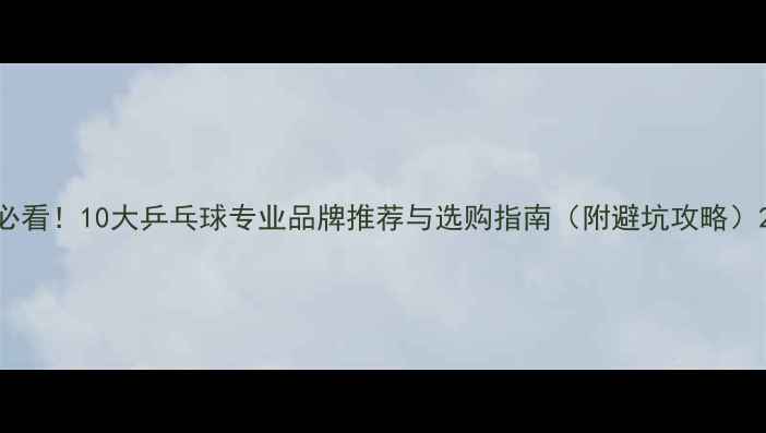 图片 必看！10大乒乓球专业品牌推荐与选购指南（附避坑攻略）2