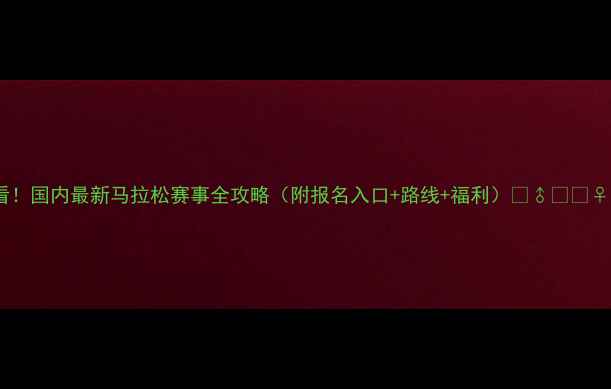 图片 必看！国内最新马拉松赛事全攻略（附报名入口+路线+福利）🏃♂️🏃♀️1