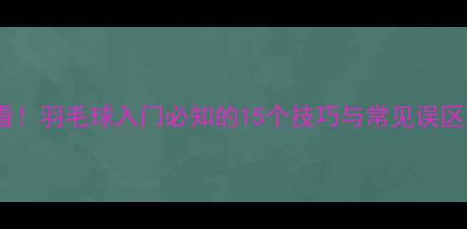 图片 必看！羽毛球入门必知的15个技巧与常见误区全1